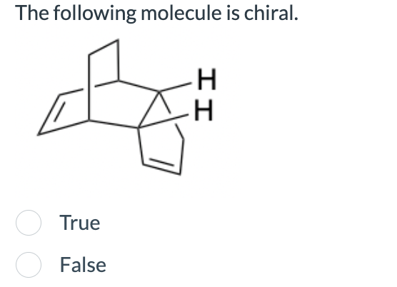 True
○ False
The following molecule is chiral.
II
