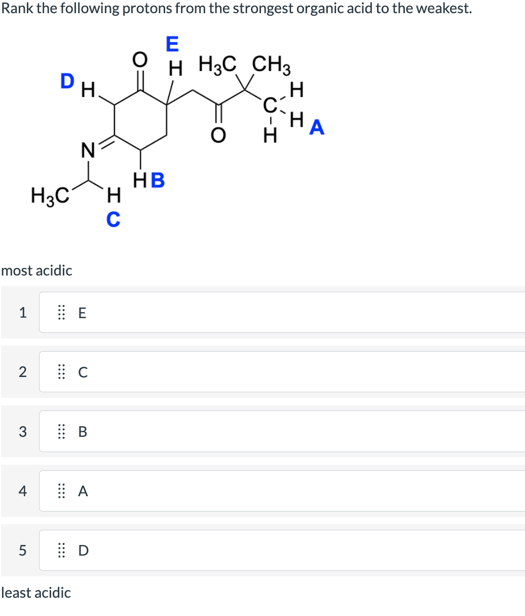 Rank the following protons from the strongest organic acid to the weakest.
DH.
E
H H3C CH 3
H
C
A
H
HB
H3C
Ν
most acidic
1
::::
HC
2
⠀ C
3
+
::::
>>
A
5
Ꭰ
least acidic