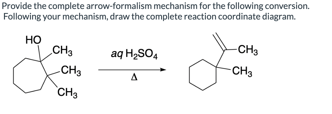 Provide the complete arrow-formalism mechanism for the following conversion.
Following your mechanism, draw the complete reaction coordinate diagram.
HO
L
CH3
CH3
aq H2SO4
CH3
A
-CH3
CH3