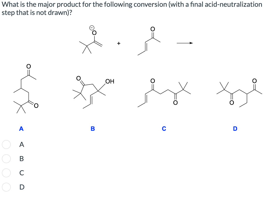 What is the major product for the following conversion (with a final acid-neutralization
step that is not drawn)?
OH
A
B
C
D
A
BCD
0000