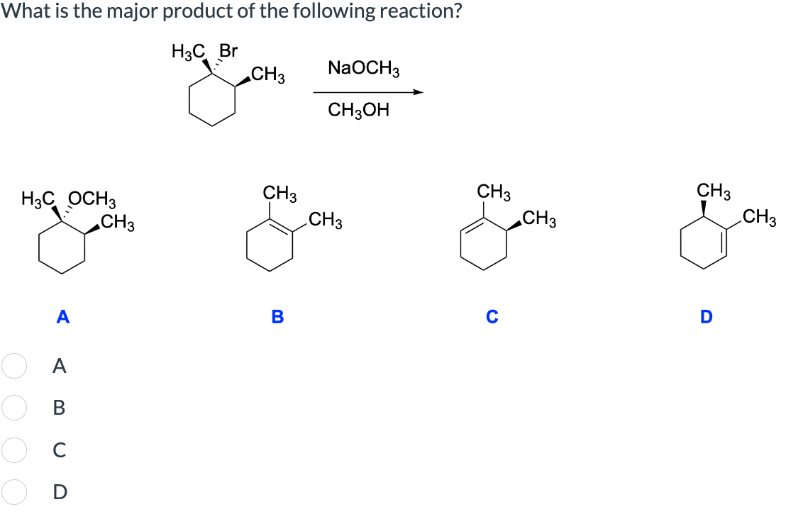 What is the major product of the following reaction?
H3C Br
CH3
NaOCH3
CH3OH
CH3
CH3
H3C OCH 3
CH3
CH3
CH3
0000
CH3
CH3
A
B
C
D
ABCD