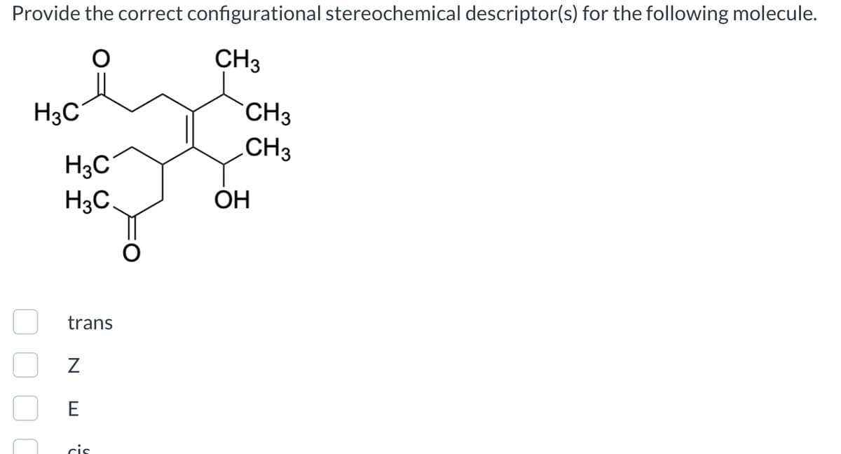 Provide the correct configurational stereochemical descriptor(s) for the following molecule.
CH3
H3C
H3C
CH3
CH 3
H3C
OH
E
N
cis
trans