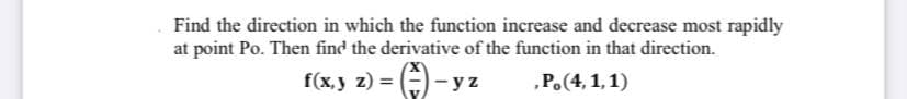 Find the direction in which the function increase and decrease most rapidly
at point Po. Then find the derivative of the function in that direction.
f(x,y z) =
|- yz
„P.(4, 1,1)
