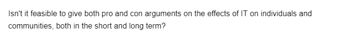 Isn't it feasible to give both pro and con arguments on the effects of IT on individuals and
communities, both in the short and long term?