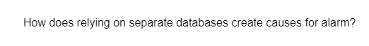 How does relying on separate databases create causes for alarm?