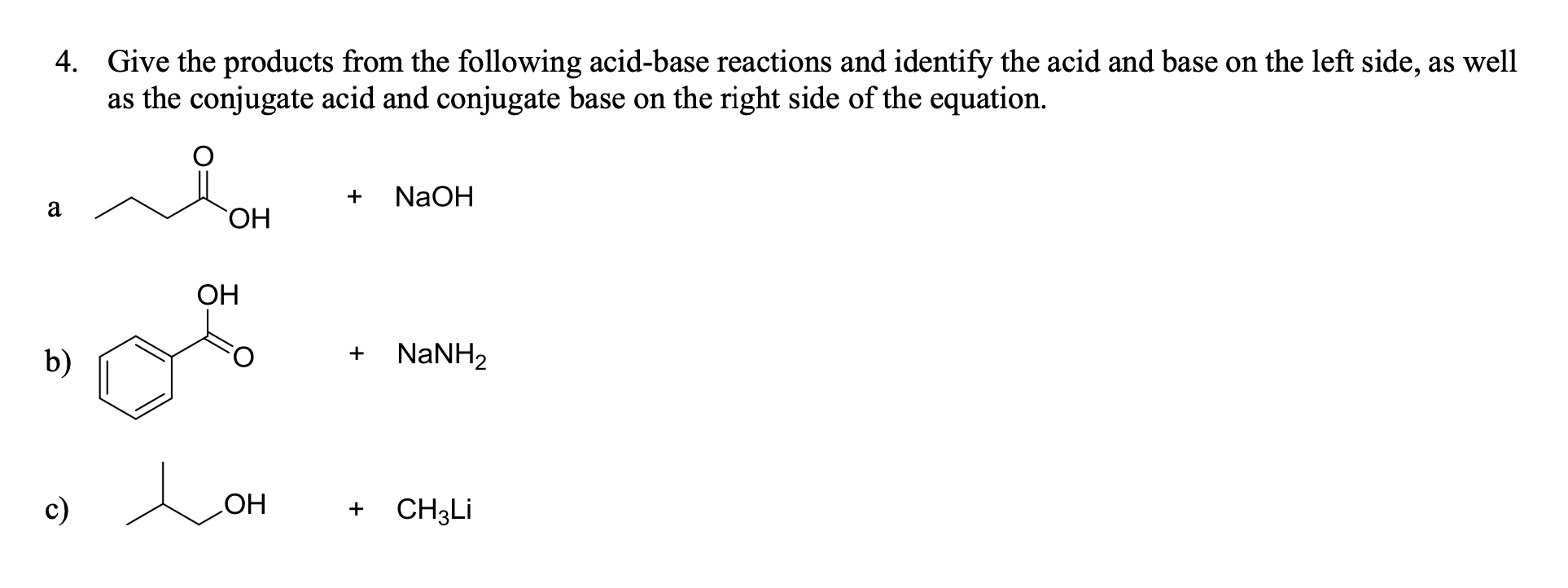 4. Give the products from the following acid-base reactions and identify the acid and base on the left side, as well
as the conjugate acid and conjugate base on the right side of the equation.
+
NaOH
a
ОН
ОН
NaNH2
+
b)
c)
CH3LI
+
НО
