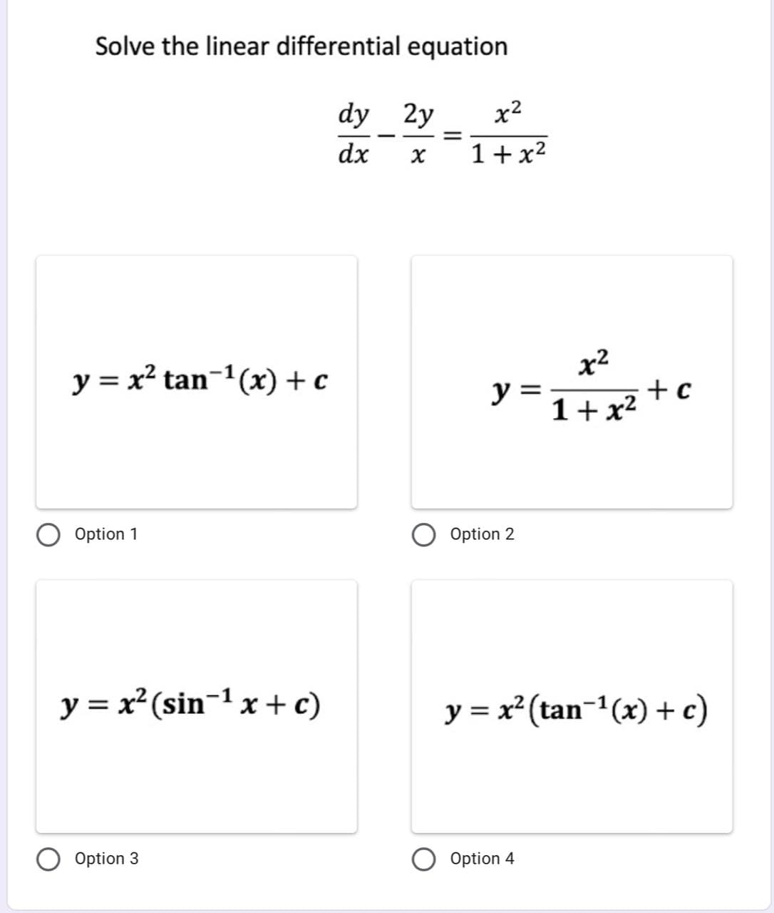 Solve the linear differential equation
dy 2y
x2
dx
1+x2
x2
y = x² tan-1(x) + c
y =
+c
1+x²
Option 1
Option 2
y = x²(sin-1 x + c)
y = x² (tan-1(x) + c)
Option 3
Option 4
