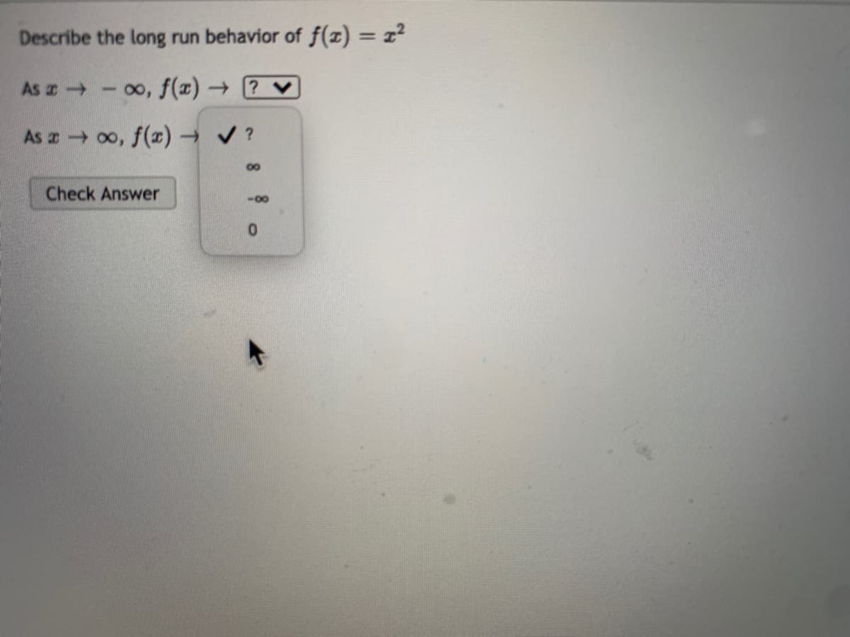 Describe the long run behavior of f(x) = x2
%3D
As a - , f(x) →
As 00, f(x)→v?
00
Check Answer
-00
0.
