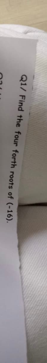 Q1/ Find the four forth roots of (-16).
