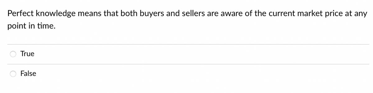 Perfect knowledge means that both buyers and sellers are aware of the current market price at any
point in time.
True
False
