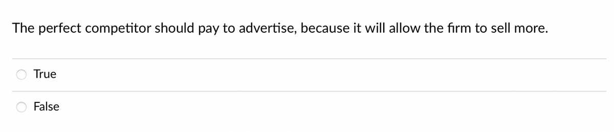 The perfect competitor should pay to advertise, because it will allow the firm to sell more.
True
False
