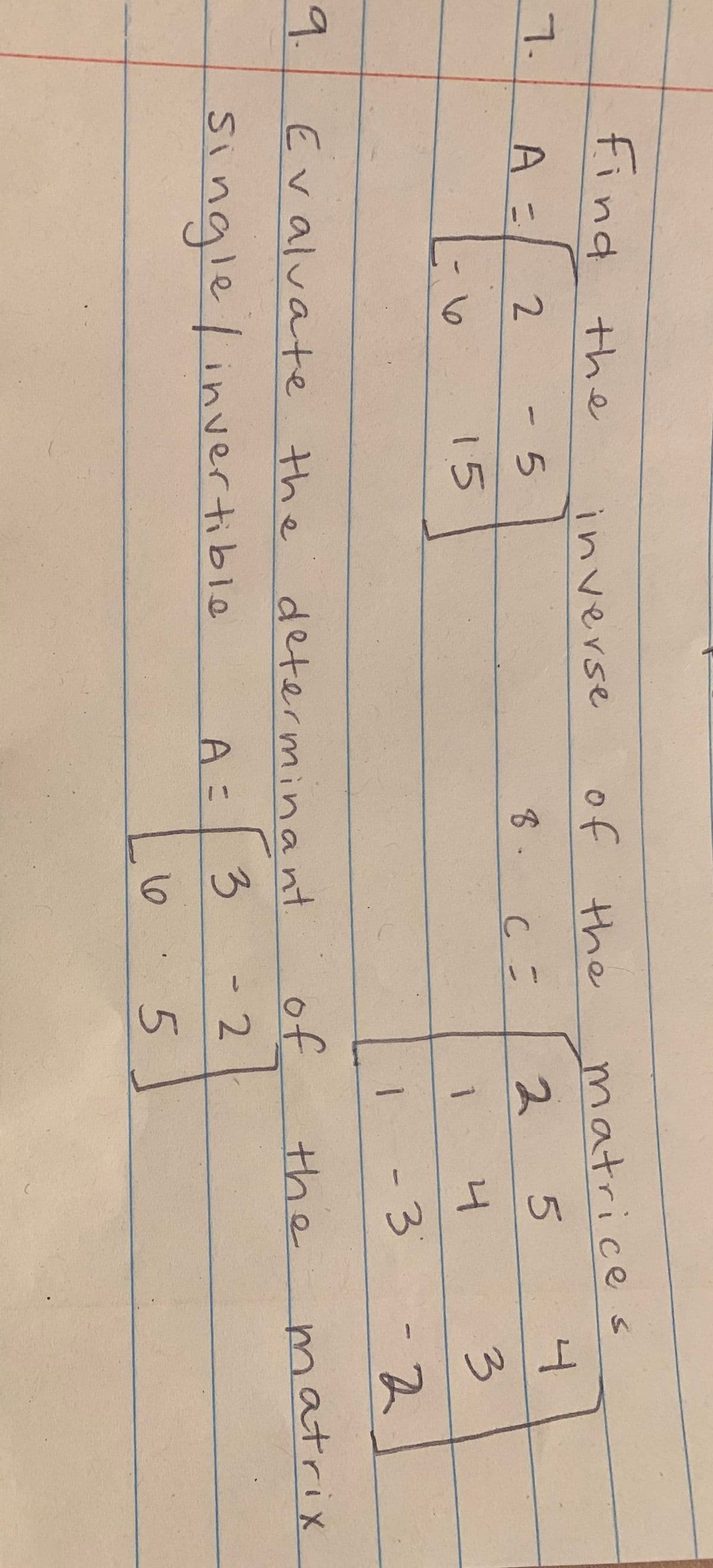 find the
inverse
of the
matrices
7.
A=
2.
- 5
2.
8 -
15
3.
1
3.
-2
9.
Evaluate the
of
determinant.
the
matrix
single/invertible
3
1.
