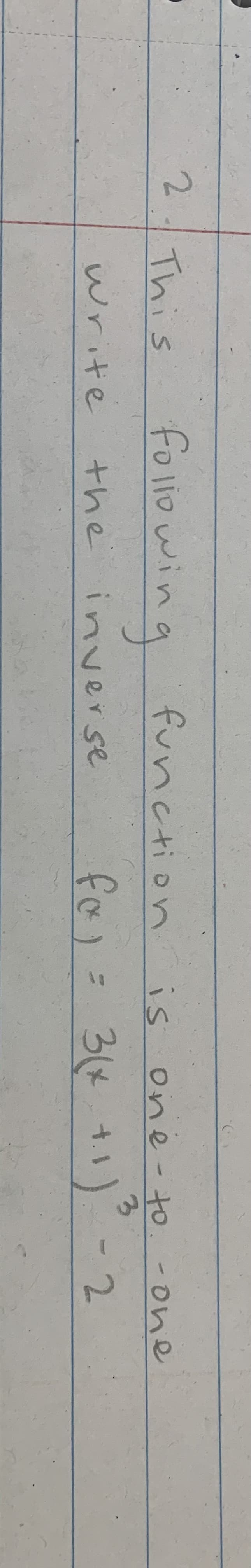 2.
follo wing
function
This
is one - to. -one
the inNerse
fa)= 34 +1)
for
3(x.t.
2.
write
