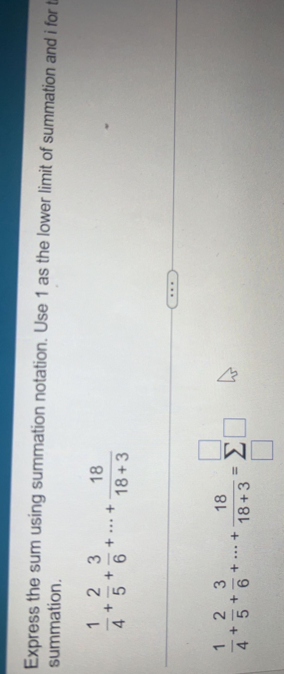 summation,
Express the sum using summation notation. Use 1 as the lower limit of summation and i for t
1
4
1
2 3
4 5 6
2 3
5 6
18
18+3
18
18+3=Σ