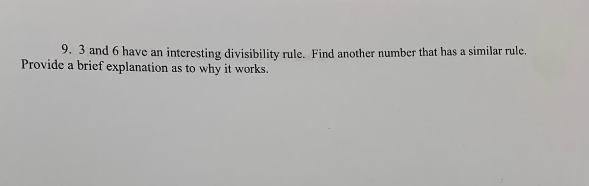 9. 3 and 6 have an interesting divisibility rule. Find another number that has a similar rule.
Provide a brief explanation as to why it works.