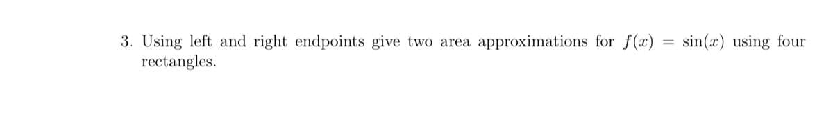 3. Using left and right endpoints give two area approximations for f(x)
rectangles.
sin(x) using four
