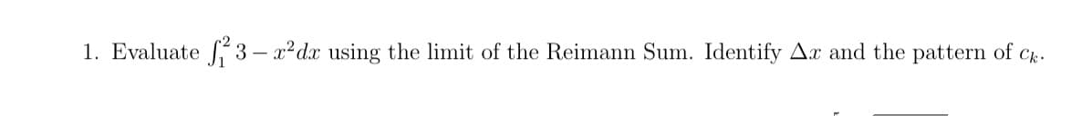 1. Evaluate 3 – x²dx using the limit of the Reimann Sum. Identify Ax and the pattern of Ck.
