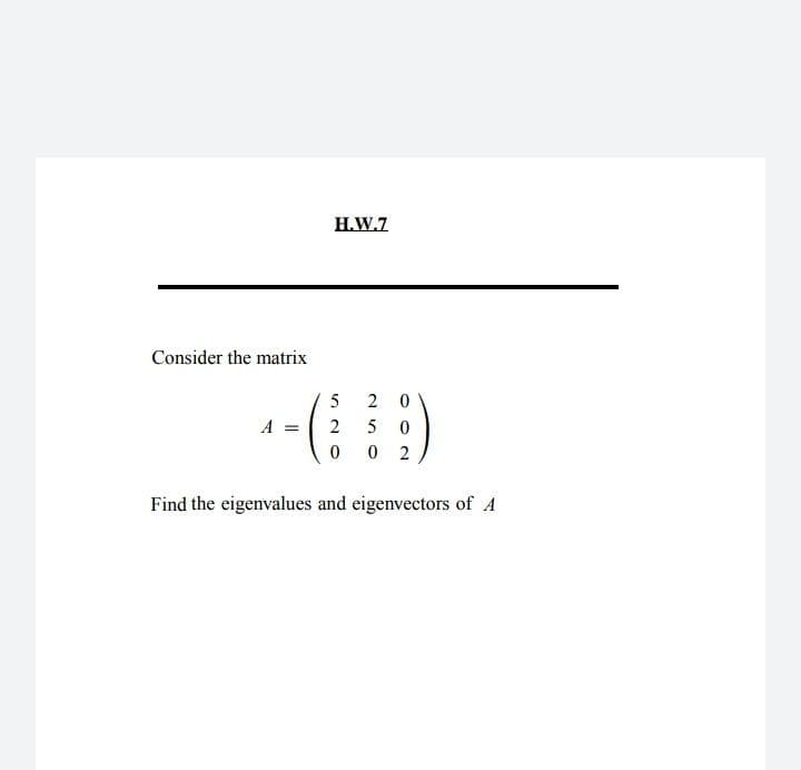 H.W.7
Consider the matrix
5
2 0
A =
5
2
Find the eigenvalues and eigenvectors of A
