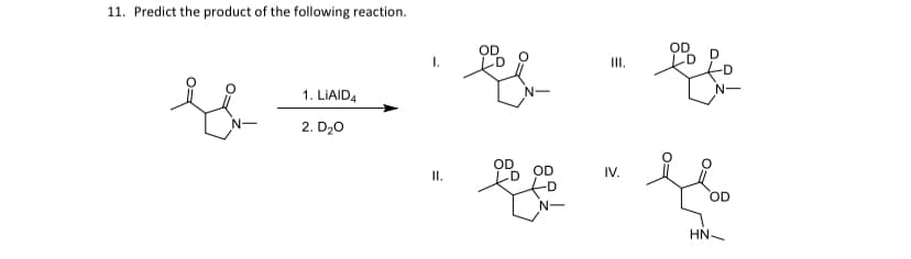 11. Predict the product of the following reaction.
1. LIAID4
2. D₂O
II.
N-
III.
IV.
OD
LE
OD
HN