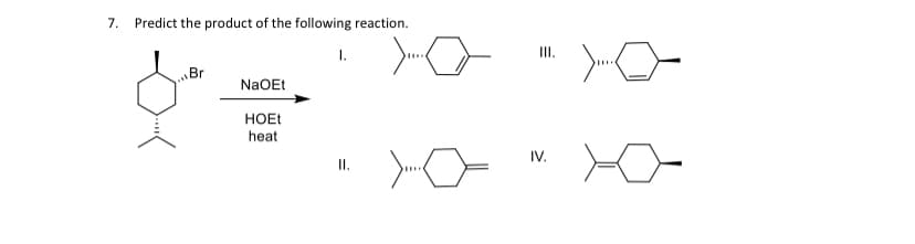 7. Predict the product of the following reaction.
><
Br
오늘
NaOEt
HOEt
heat
I.
II.
IV.