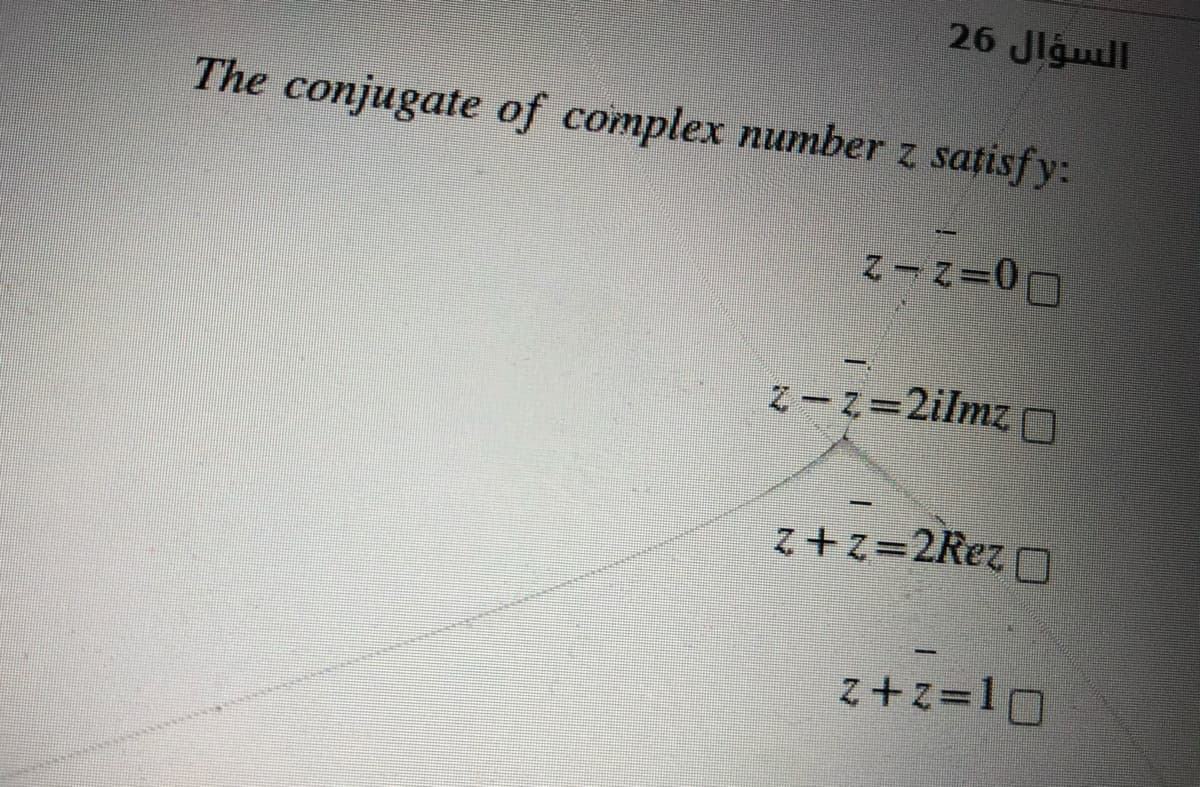 26 Jlguill
The conjugate of complex number z satisfy:
z-Z=2ilmzO
z + z=2Rez O
z+z=10
