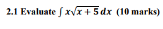 2.1 Evaluate f xvx+5 dx (10 marks)
