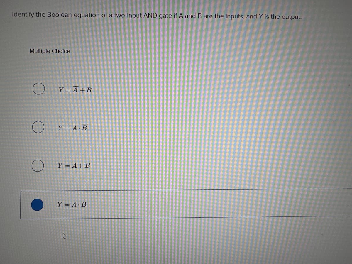 Identify the Boolean equation of a two-input AND gate if A and B are the inputs, and Y is the output.
Multiple Choice
O
O
Y A+B
Y = A.B
Y=A+B
Y = A.B
k