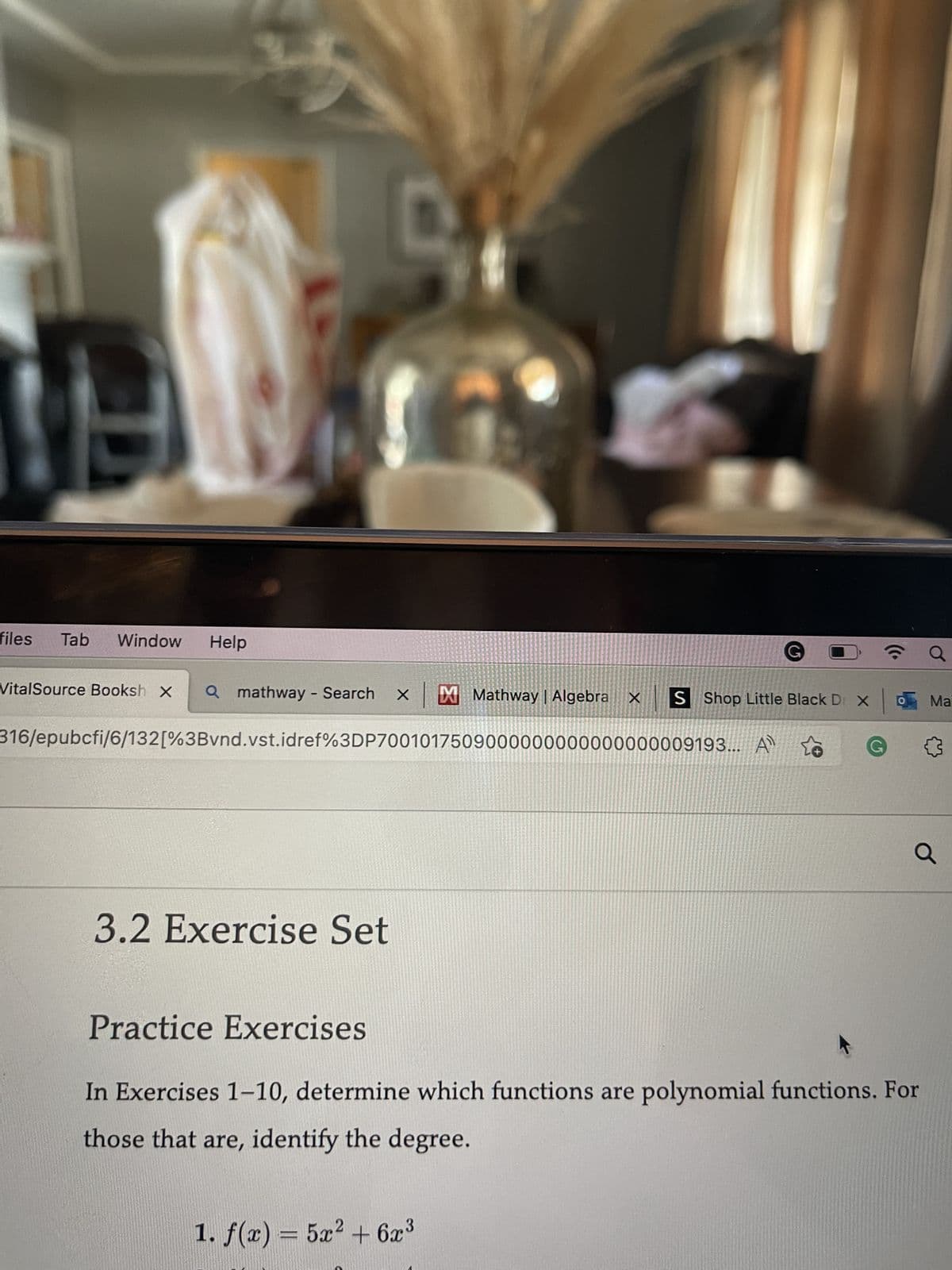 files Tab Window Help
VitalSource Booksh X Q mathway - Search × |
316/epubcfi/6/132[%3Bvnd.vst.idref%3DP7001017509000000000000000009193... A
3.2 Exercise Set
Mathway | Algebra X S Shop Little Black D X
1. f(x) = 5x² + 6x³
O
Practice Exercises
In Exercises 1-10, determine which functions are polynomial functions. For
those that are, identify the degree.
Ma
Q