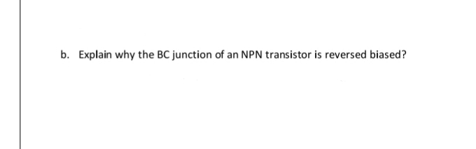 b. Explain why the BC junction of an NPN transistor is reversed biased?
