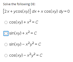 Solve the following DE:
[2х+ усos(xу)] dxх + x сos(ху) dy -D 0
О cos(ху) + x2 -с
D sin(xy) + x2 -с
O sin(xy) - х2у? -с
O cos(xy) – x?y² = c
