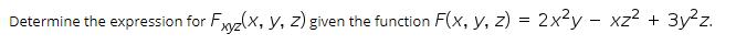 Determine the expression for Fyz(x, y, z) given the function F(x, y, z) = 2x²y – xz?
3y z.
