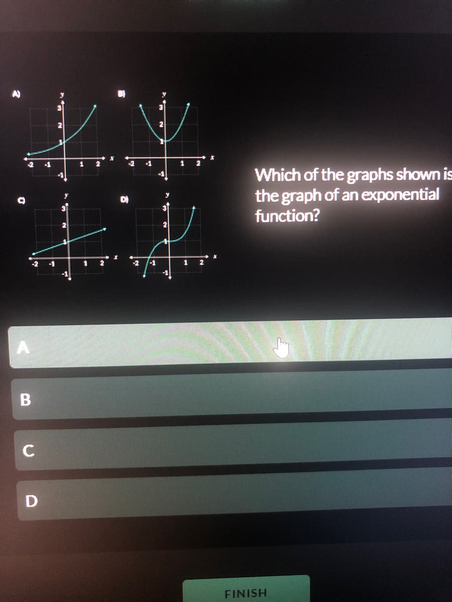 1.
-2
1
1
2
Which of the graphs shown is
the graph of an exponential
function?
-2
-1
1
D
FINISH
