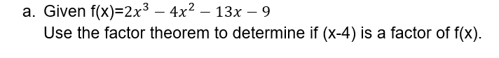 a. Given f(x)=2x³ – 4x² – 13x − 9
-
Use the factor theorem to determine if (x-4) is a factor of f(x).