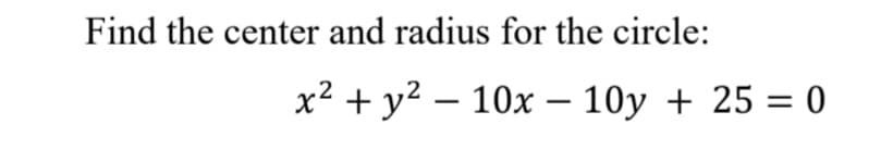 Find the center and radius for the circle:
x² + y² - 10x - 10y + 25 = 0