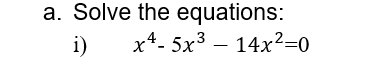 a. Solve the equations:
i) x¹-5x³14x²=0