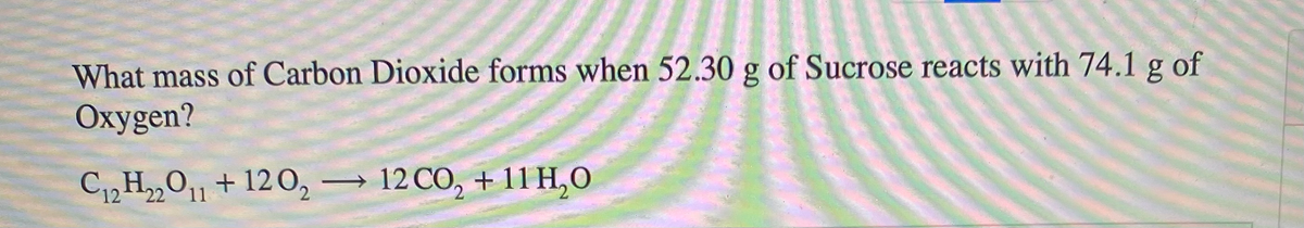 What mass of Carbon Dioxide forms when 52.30 g of Sucrose reacts with 74.1 g of
Oxygen?
C12 H2,011+ 12 0, →
12 CO, + 11 H,O
