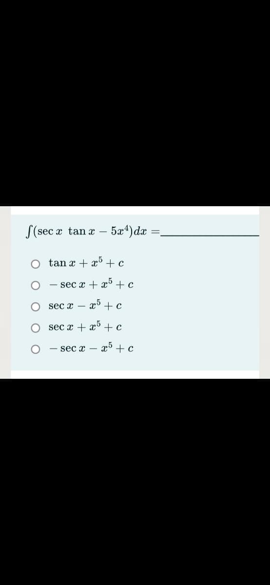 S(sec x tan x
5at)dx
tan x + x + c
- sec x + x' + c
sec x –
x5 + c
sec x + x +c
sec x – x + c
