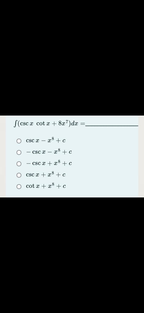 S(csc x cot a + 8x7)dx =
Csc x –
x8
+c
csc x – x8
+ c
- csc x + x° + c
csc x + x8 + c
cot x + x8 + c
