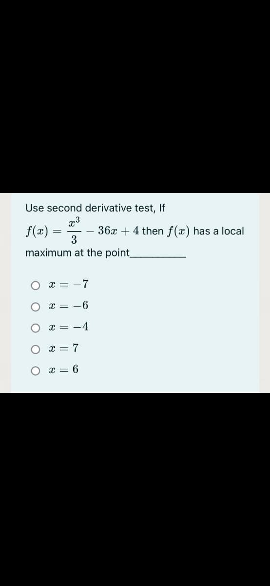 Use second derivative test, If
f(x)
36x + 4 then f(x) has a local
3
maximum at the point
x = -7
x = -6
O x = -4
x = 7
O x = 6
