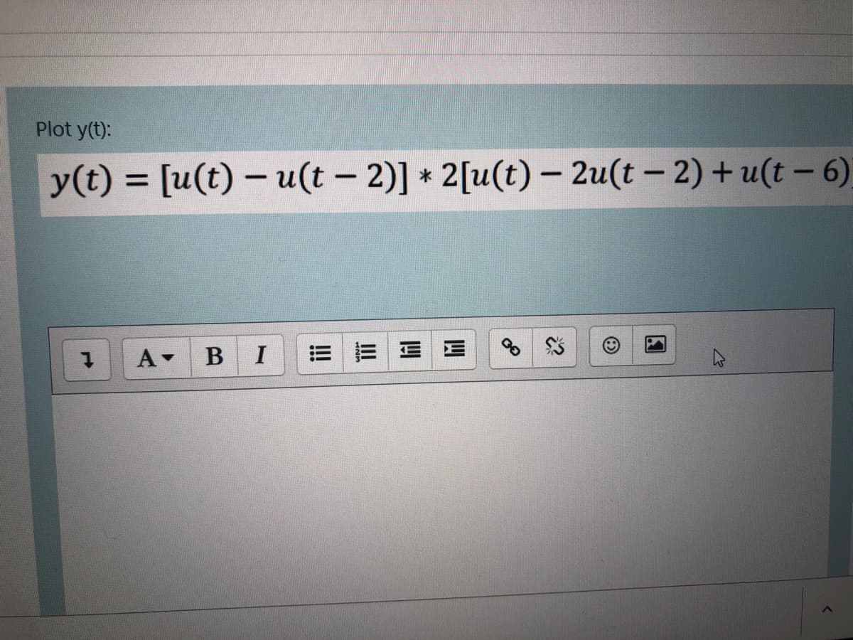 Plot y(t):
y(t) = [u(t) – u(t - 2)] * 2[u(t) – 2u(t – 2) + u(t – 6)
%3D
В
I
