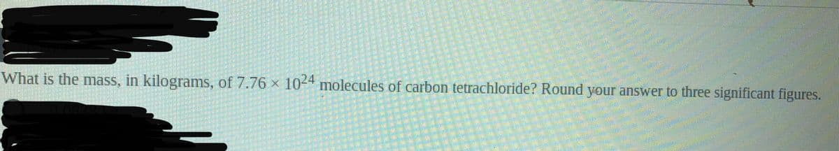 What is the mass, in kilograms, of 7.76 x 104 molecules of carbon tetrachloride? Round your answer to three significant figures.
