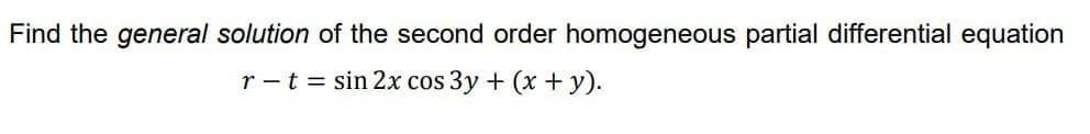 Find the general solution of the second order homogeneous partial differential equation
r -t = sin 2x cos 3y + (x + y).
