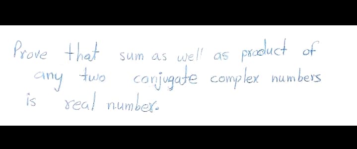 Prove that
prodluct of
Sum as uell as
two coujugate cowyp lex numbers
is
real number-
