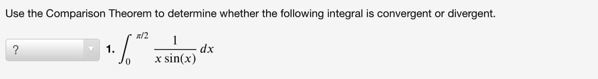 Use the Comparison Theorem to determine whether the following integral is convergent or divergent.
T/2
1
dx
x sin(x)
?
1.
