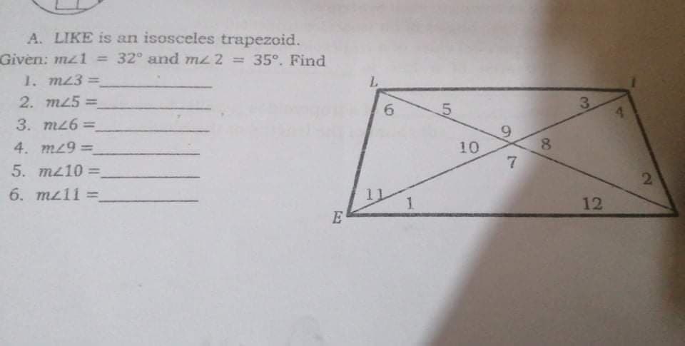 A. LIKE is an isosceles trapezoid.
Given: mz1 = 32° and mz 2 =
35°. Find
1. m23 =
2. m25=
3.
6.
5.
3. m26 =
4. mz93D
10
7
5. mz10 =
2.
6. mz11 =
1.
12
E
8.
