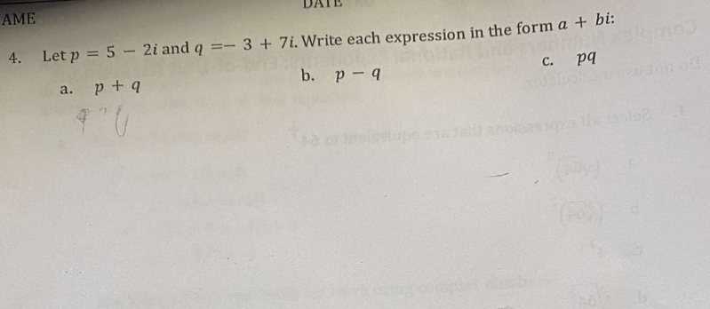 AME
4. Let p = 5 - 2i and q = 3 + 7i. Write each expression in the form a + bi:
c. pq
b. p - q
a. p + q