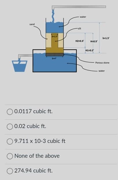 water
sand
Porous stone
water
O 0.0117 cubic ft.
0.02 cubic ft.
09.711 x 10-3 cubic ft
None of the above
O 274.94 cubic ft.
