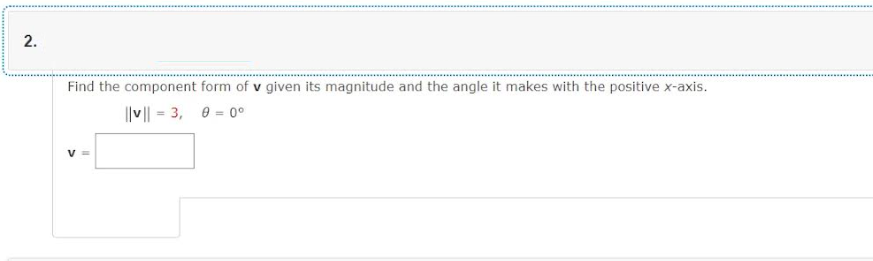 2.
Find the component form of v given its magnitude and the angle it makes with the positive x-axis.
||v|| = 3, 00⁰