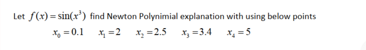 Let f(x)= sin(x') find Newton Polynimial explanation with using below points
%3D
X, = 0.1
x, =2
x, =2.5
Xz =3.4
x = 5
