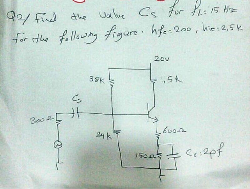 92/ Fnd the Value Cs For tLi15 Hz
for fhe fllowng figure hfe:200, hie:2,5 k
20v
38K
1,5k
Cs
B00R
600
24 K
Ce:&pf
150n等
